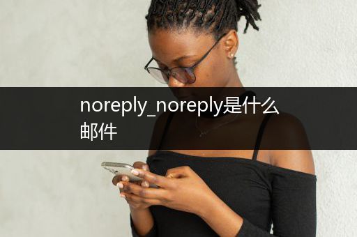 noreply_noreply是什么邮件
